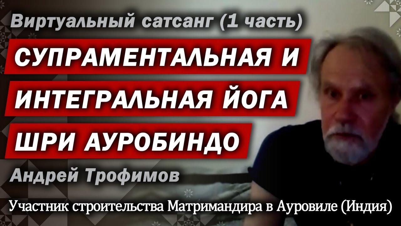 Супраментальная и интегральная йога Шри Ауробиндо. 1 часть сатсанга с Андреем Трофимовым