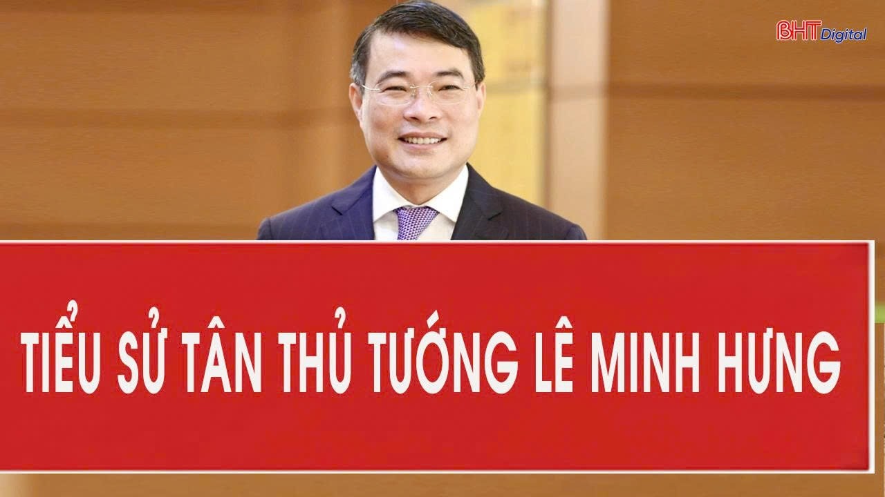 Tiểu sử t&acirc;n Thủ tướng Ch&iacute;nh phủ L&ecirc; Minh Hưng