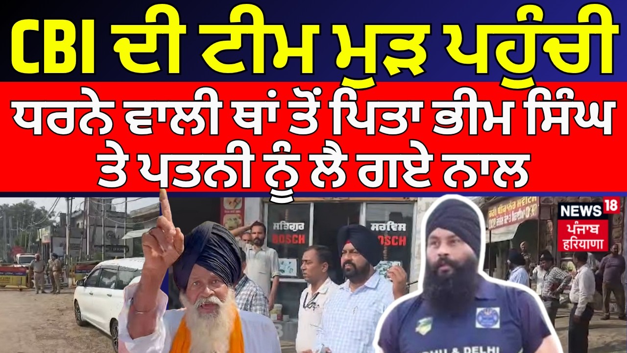 CBI ਦੀ ਟੀਮ ਮੁੜ ਪਹੁੰਚੀ,ਧਰਨੇ ਵਾਲੀ ਥਾਂ ਤੋਂ ਪਿਤਾ ਭੀਮ ਸਿੰਘ ਤੇ ਪਤਨੀ ਨੂੰ ਲੈ ਗਏ ਨਾਲ | Parminder Jhota | N18V
