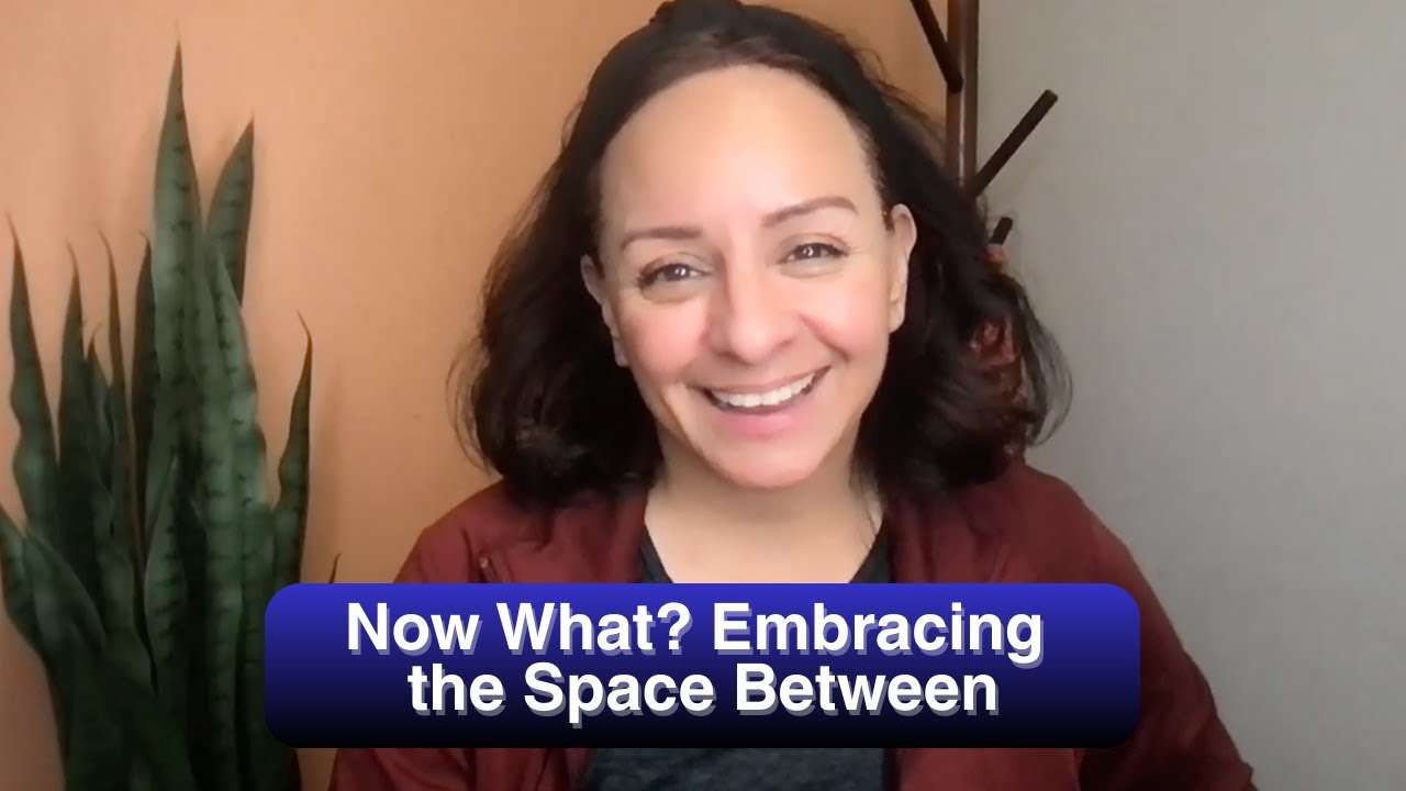 Now What? Embracing the Space Between