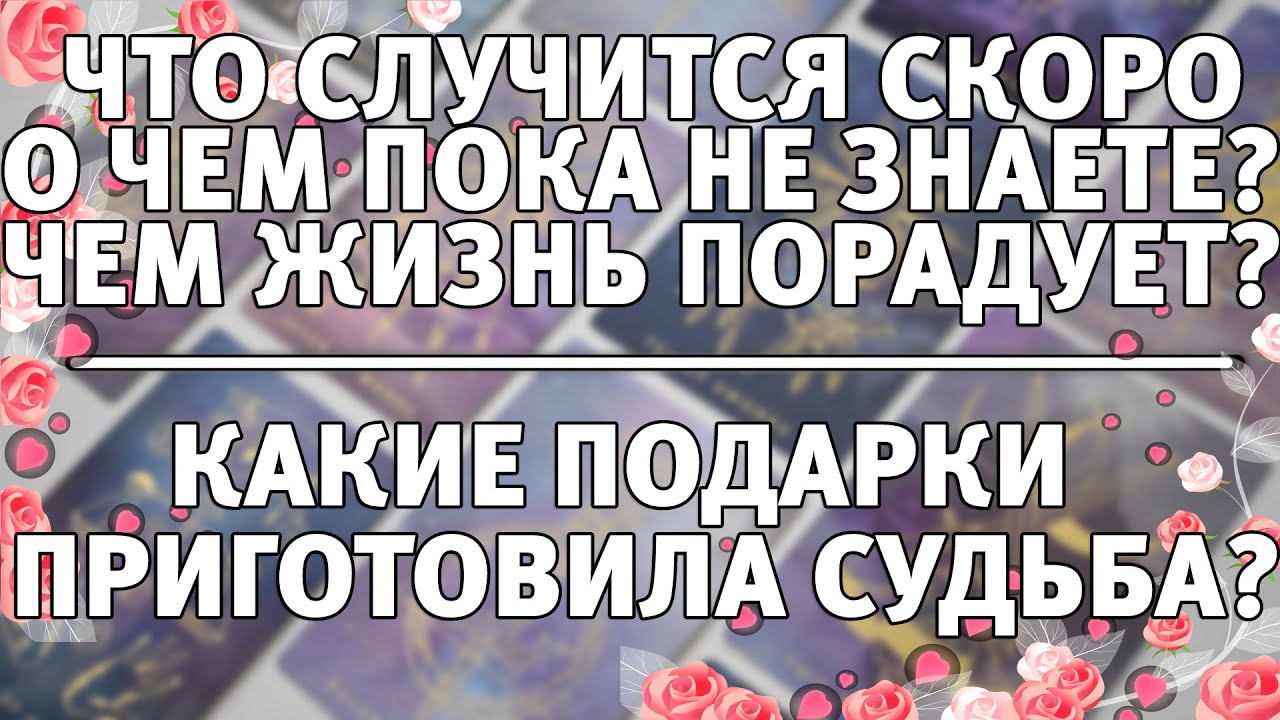 ЧТО СЛУЧИТСЯ СКОРО О ЧЕМ ПОКА НЕ ЗНАЕТЕ? КАКИЕ ПОДАРКИ ПРИГОТОВИЛА СУДЬБА?  СЮРПРИЗ В КОНЦЕ ГАДАНИЯ!