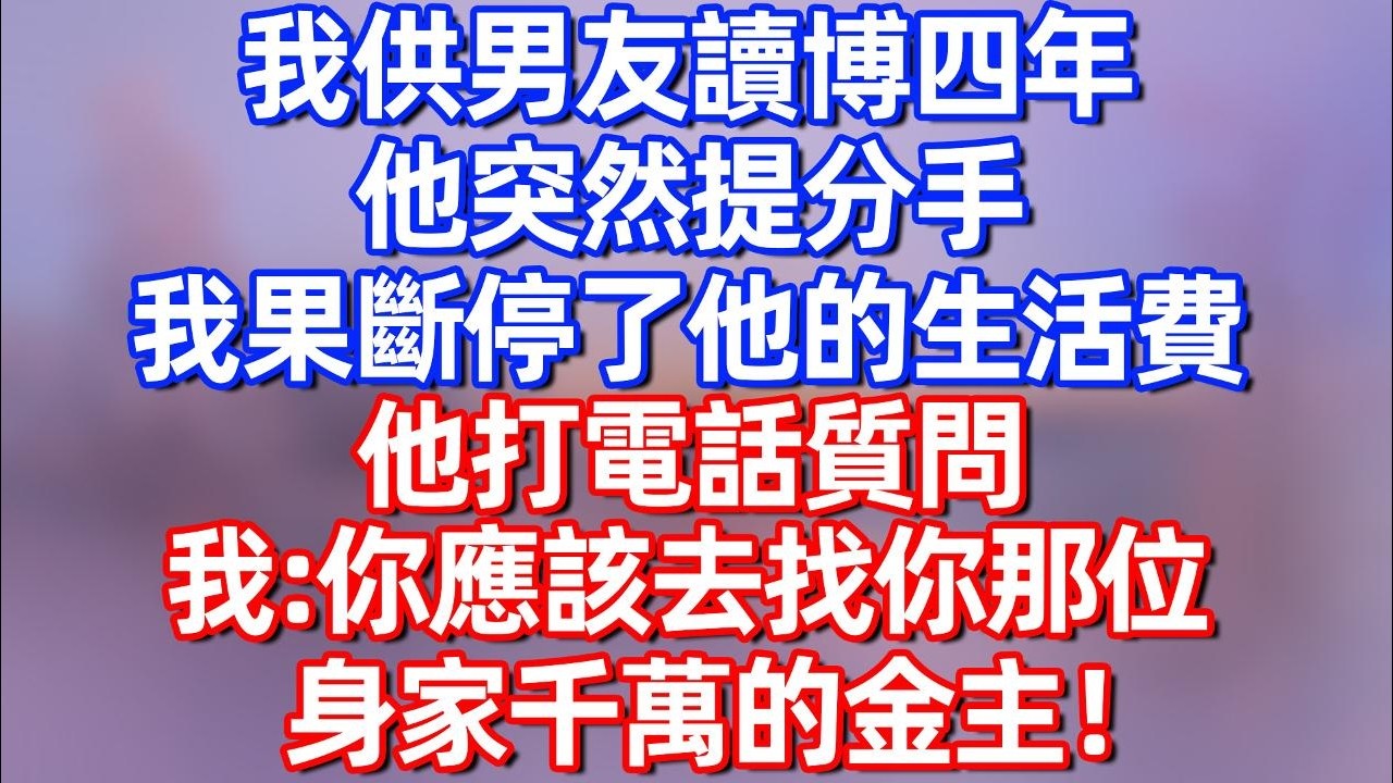 【完結】我供男友讀博四年，他突然提分手 我果斷停了他的生活費，他打電話質問，我：你應該去找你那位身家千萬的金主！#夜讀人生  #碧荷講故事 #深夜淺讀 #情感 #完结文 #情感故事 #故事分享