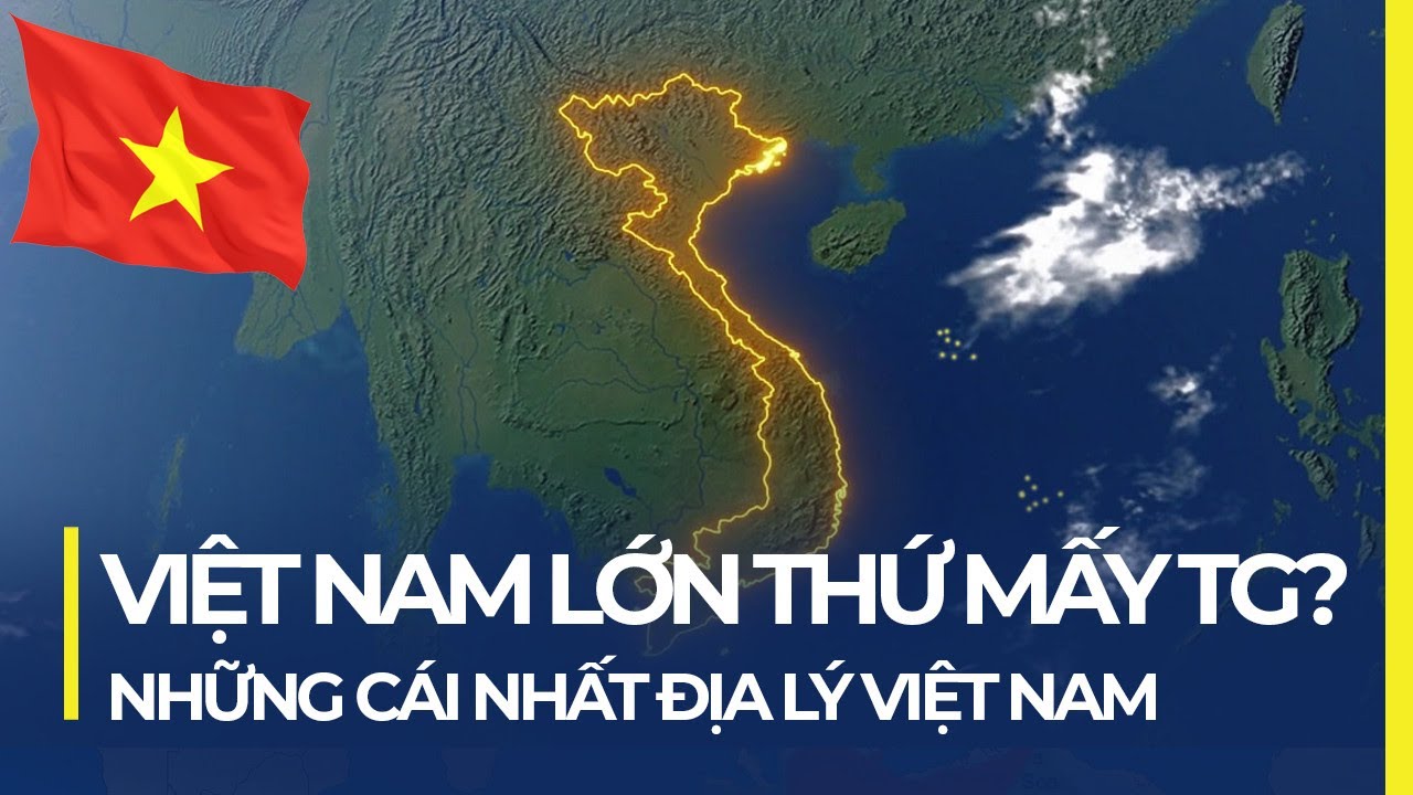 VIỆT NAM LỚN THỨ MẤY THẾ GIỚI? NHỮNG CÁI NHẤT CỦA ĐỊA LÝ VIỆT NAM