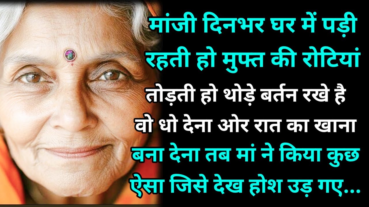 मांजी दिनभर घर में पड़ी रहती हो मुफ्त की रोटियां तोड़ती हो थोड़े बर्तन रखे है धो देना ओर रात का खाना