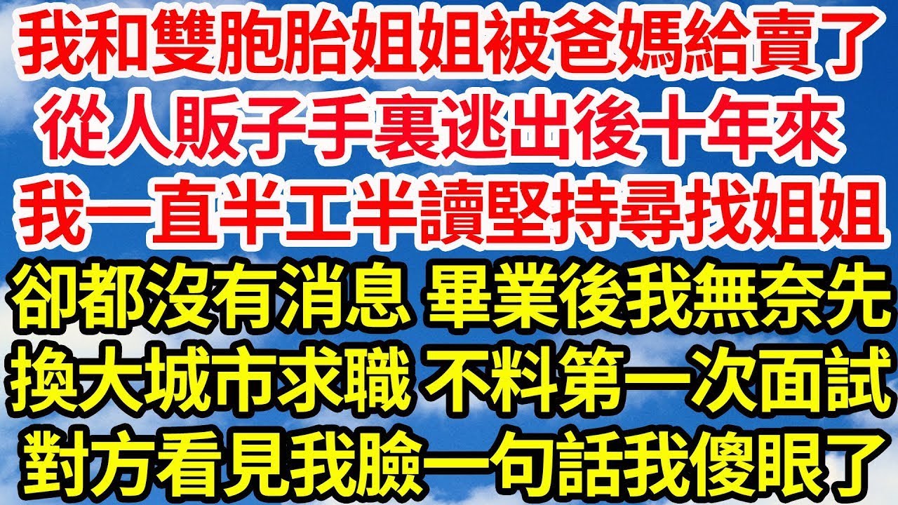我和雙胞胎姐姐被爸媽給賣了，從人販子手裏逃出後十年來，我一直半工半讀堅持尋找姐姐，卻都沒有消息 畢業後我無奈先，換大城市求職 不料第一次面試，對方看見我臉一句話我傻眼了||笑看人生情感生活