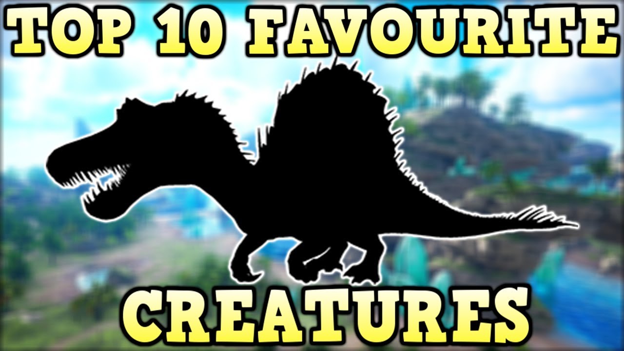 TOP 10 FAVOURITE CREATURES | ARK SURVIVAL EVOLVED