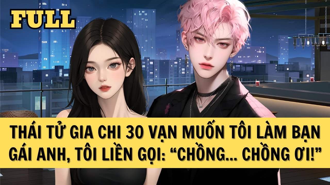 [FULL REVIEW] THÁI TỬ GIA CHI 30 VẠN MUỐN TÔI LÀM BẠN GÁI ANH, TÔI LIỀN GỌI: 