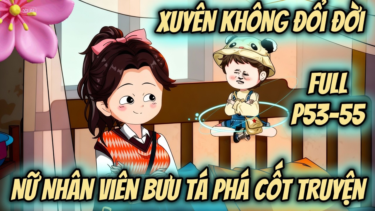 (Full P53-55) | Xuyên Không Đổi Đời: Nữ Nhân Viên Bưu Tá Phá Cốt Truyện | MeCungReview