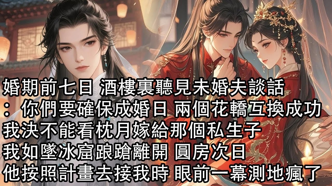 【一口氣看完】婚期前七日 酒樓裏聽見未婚夫談話：你們要確保成婚日 兩個花轎互換成功，我決不能看枕月嫁給那個私生子，我如墜冰窟踉蹌離開 圓房次日，他按照計畫去接我時 眼前一幕測地瘋了