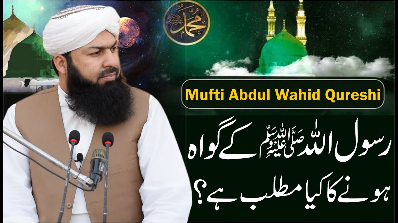 Rasulullah ﷺ Ky Gawah Hony Ka Kia Matlab Hai ? | Mufti Abdul Wahid Qureshi