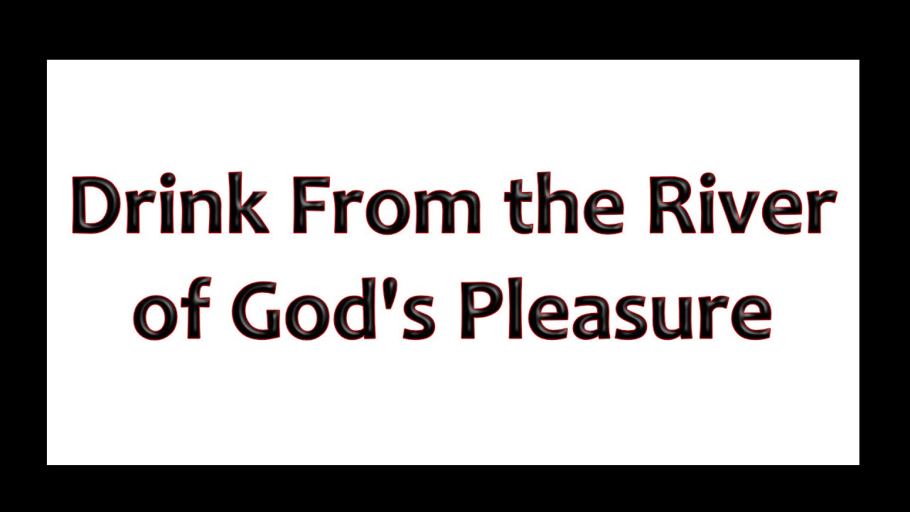 Drink From the River of God's Pleasure