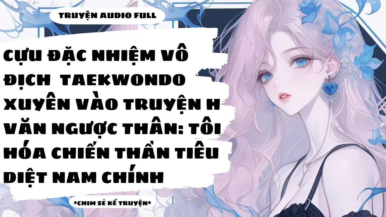 [TRUYỆN AUDIO] - CỰU ĐẶC NHIỆM XUYÊN VÀO TRUYỆN H VĂN NGƯỢC THÂN - Chim Sẻ Kể Truyện