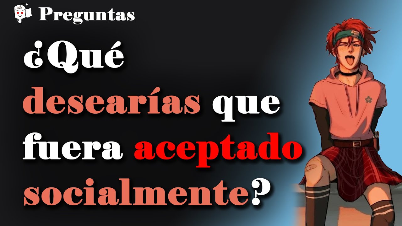 ¿Qué te gustaría que fuera socialmente aceptable?