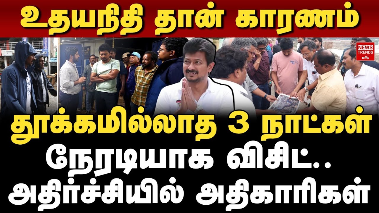 DetailedReport: தூக்கமில்லாத 3 நாட்கள் நேரடியாக விசிட் அதிர்ச்சியில் அதிகாரிகள், உதயநிதி தான் காரணம்