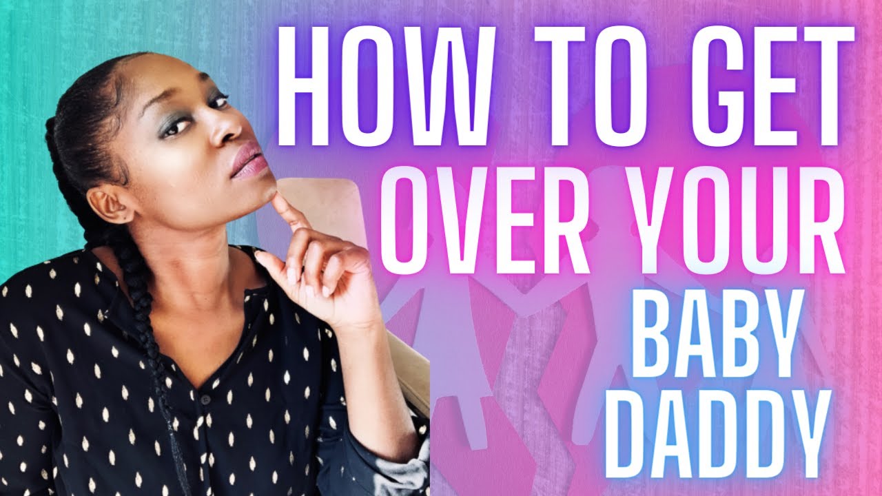 How to get over your baby daddy FOR GOOD