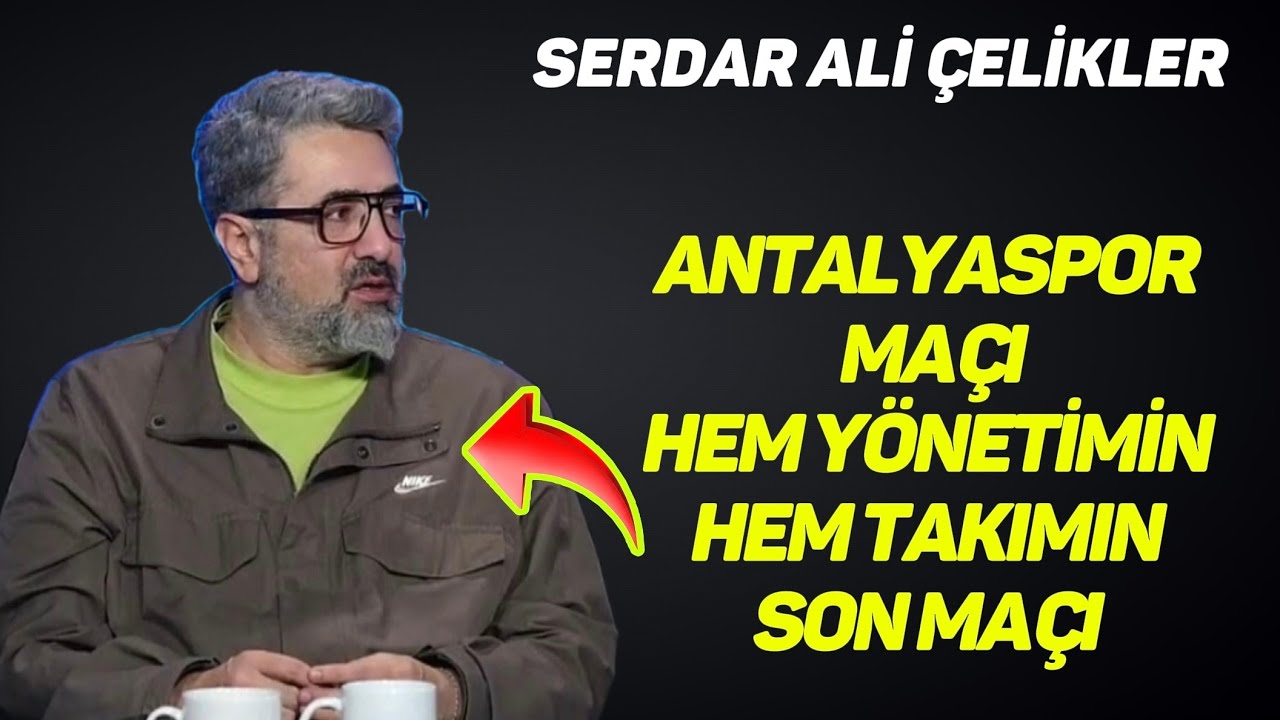 Serdar Ali Çelikler Fenerbahçe maçı sonrası olay sözler Fenerbahçe-Antalya maçı yönetimin son maçı !