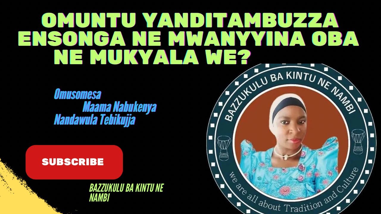 OMUNTU YANDITAMBUZZA ENSONGA NE MWANYYINA OBA NE MUKYALA WE?