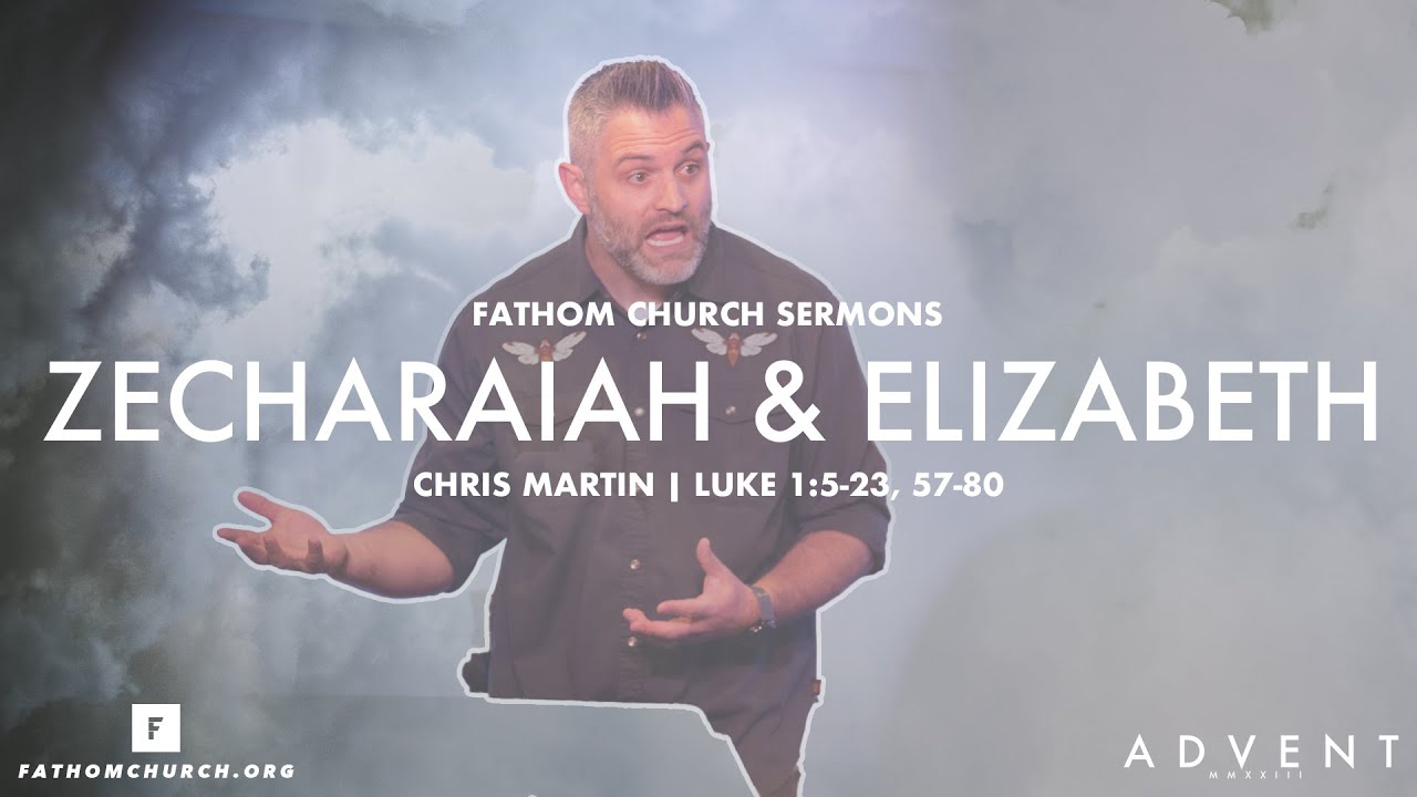 Zechariah & Elizabeth (Luke 1:5-23, 57-80) | Pastor Chris Martin | Fathom Church