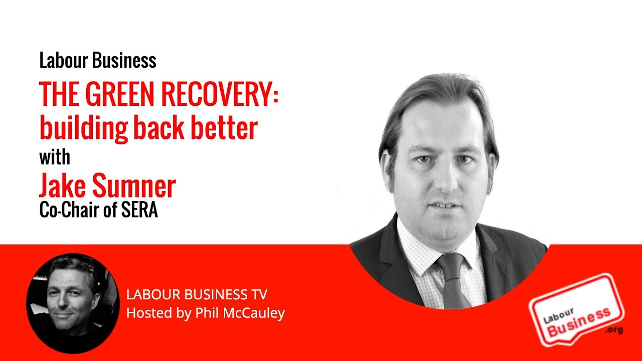 The Green Recovery - Building Back Better. Labour Business interviews Jake Sumner, Co-Chair of SERA.