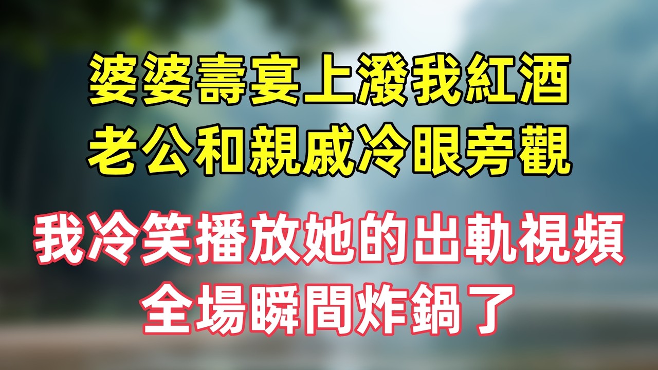 婆婆壽宴上潑我紅酒，老公和親戚冷眼旁觀，我冷笑播放她的出軌視頻，全場瞬間炸鍋了！# 小説推薦 #反轉 #打臉