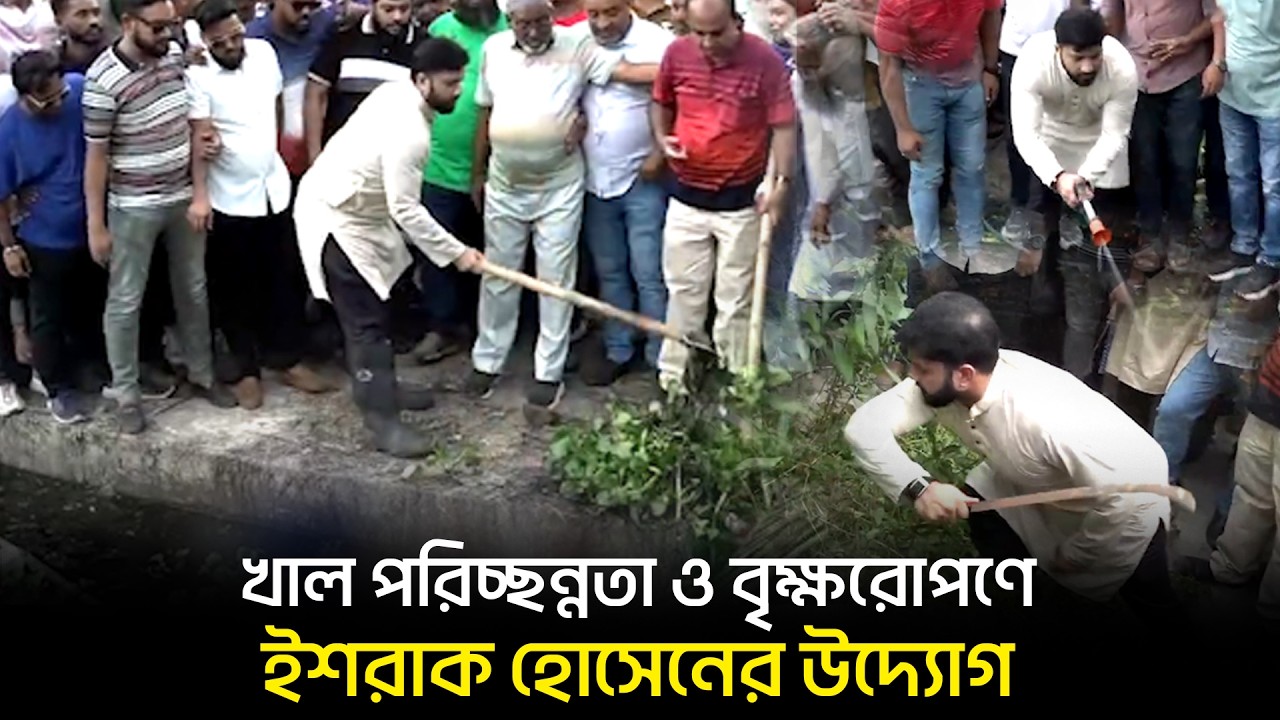 ঢাকা দক্ষিণ সিটি কর্পোরেশনের আওতাধীন বিভিন্ন খাল পরিচ্ছন্নতা ও বৃক্ষরোপণে ইশরাক হোসেন-এর উদ্যোগ