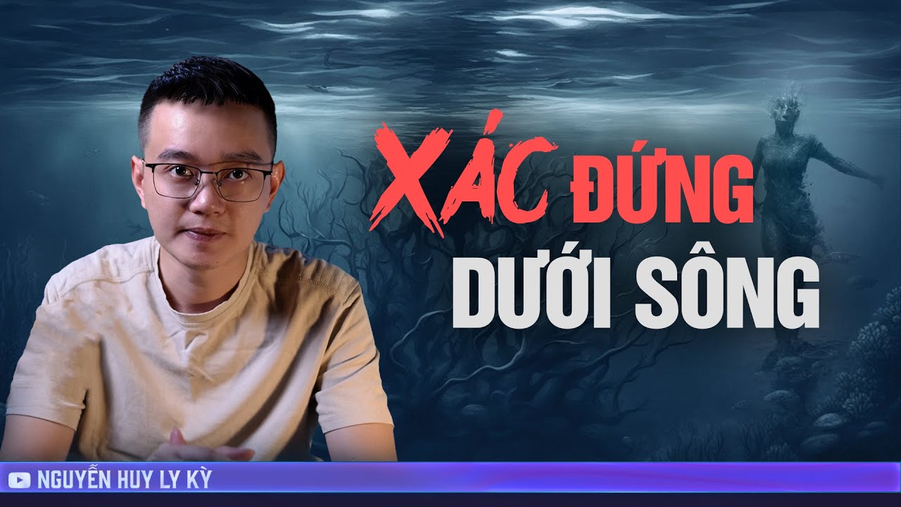 XÁC ĐỨNG DƯỚI SÔNG  - Chuyện tâm linh Nguyễn Huy kể