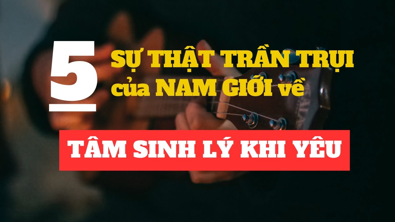 5 Sự Thật Trần Trụi Về Tâm Sinh Lý Nam Giới Khi Yêu, Phụ Nữ Nên Biết! | Đèn Dầu