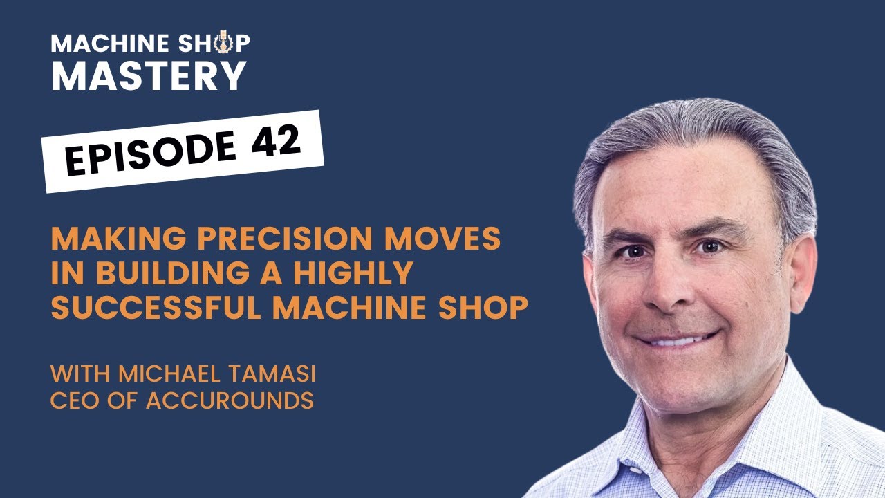 Making Precision Moves in Building a Highly Successful Machine Shop - Michael Tamasi of AccuRounds