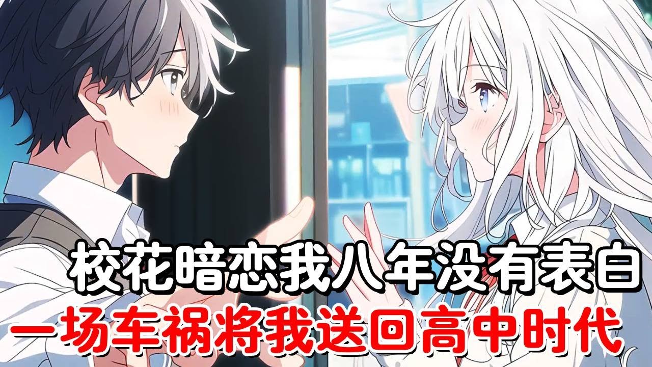 被校花暗恋八年我却不知道，临死之前的表白让我伤心欲绝，谁知一场车祸将我送回高中时期，这一次我要提前表白阻止悲剧！！#小说推荐#動漫#二次元#漫画解说#一口气看全集