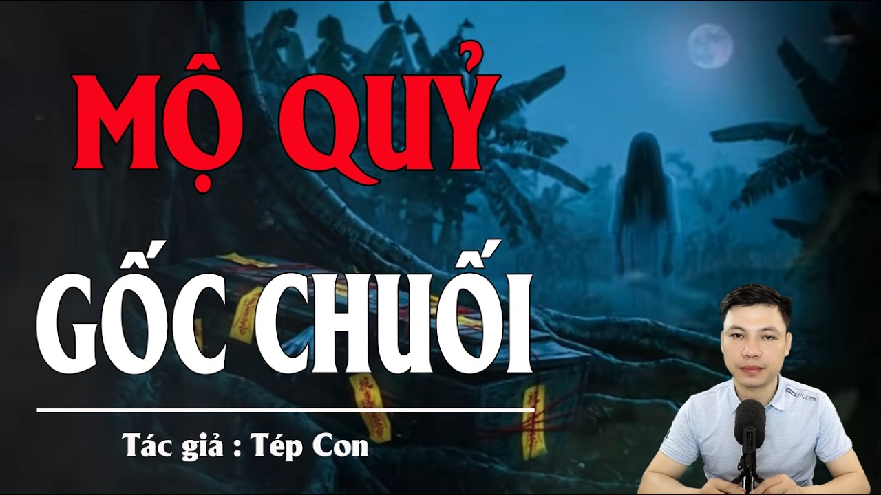 Truyện Ma Đình Soạn Kể: MỘ QUỶ GỐC CHUỐI - OAN HỒN GỌI CỬA HẰNG ĐÊM, BÁO THÙ KẺ ĐỘC ÁC