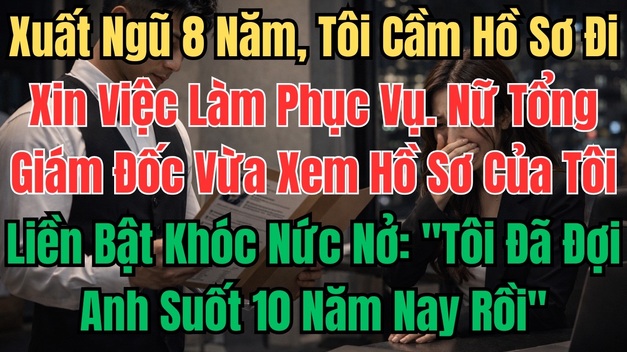 Xuất Ngũ 8 Năm, Tôi Cầm Hồ Sơ Đi Xin Việc Làm Phục Vụ. Nữ Tổng Giám Đốc Vừa Xem Hồ Sơ Của Tôi Liền