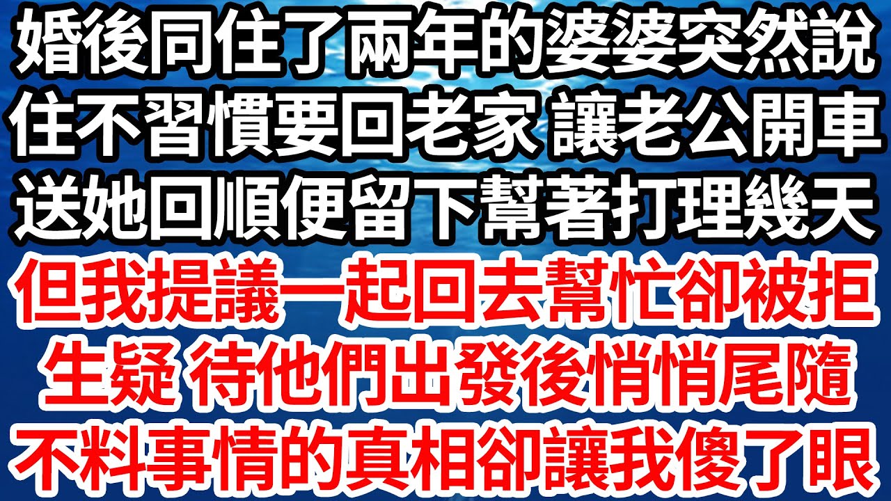 婚後同住了兩年的婆婆突然說，住不習慣要回老家 讓老公開車，送她回順便留下幫著打理幾天，但我提議一起回去幫忙卻被拒，生疑 待他們出發後悄悄尾隨，不料事情的真相卻讓我傻了眼【倫理】【都市】