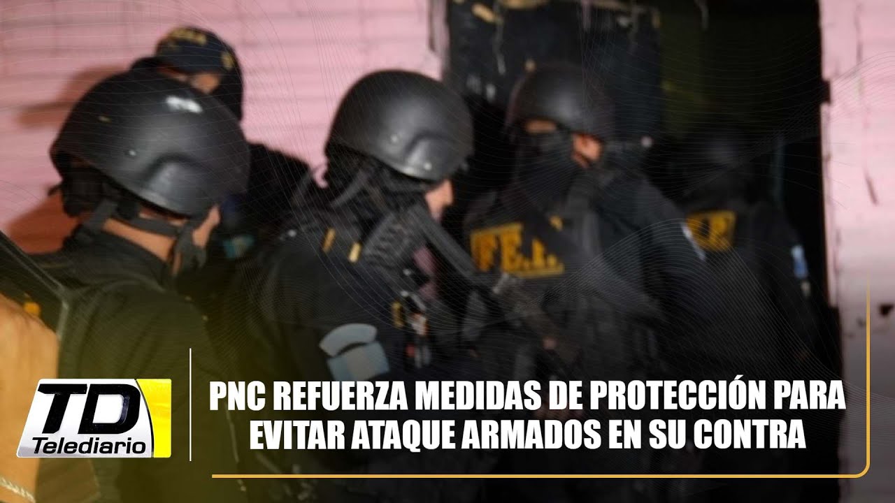 PNC refuerza medidas de protección para evitar ataque armados en su contra