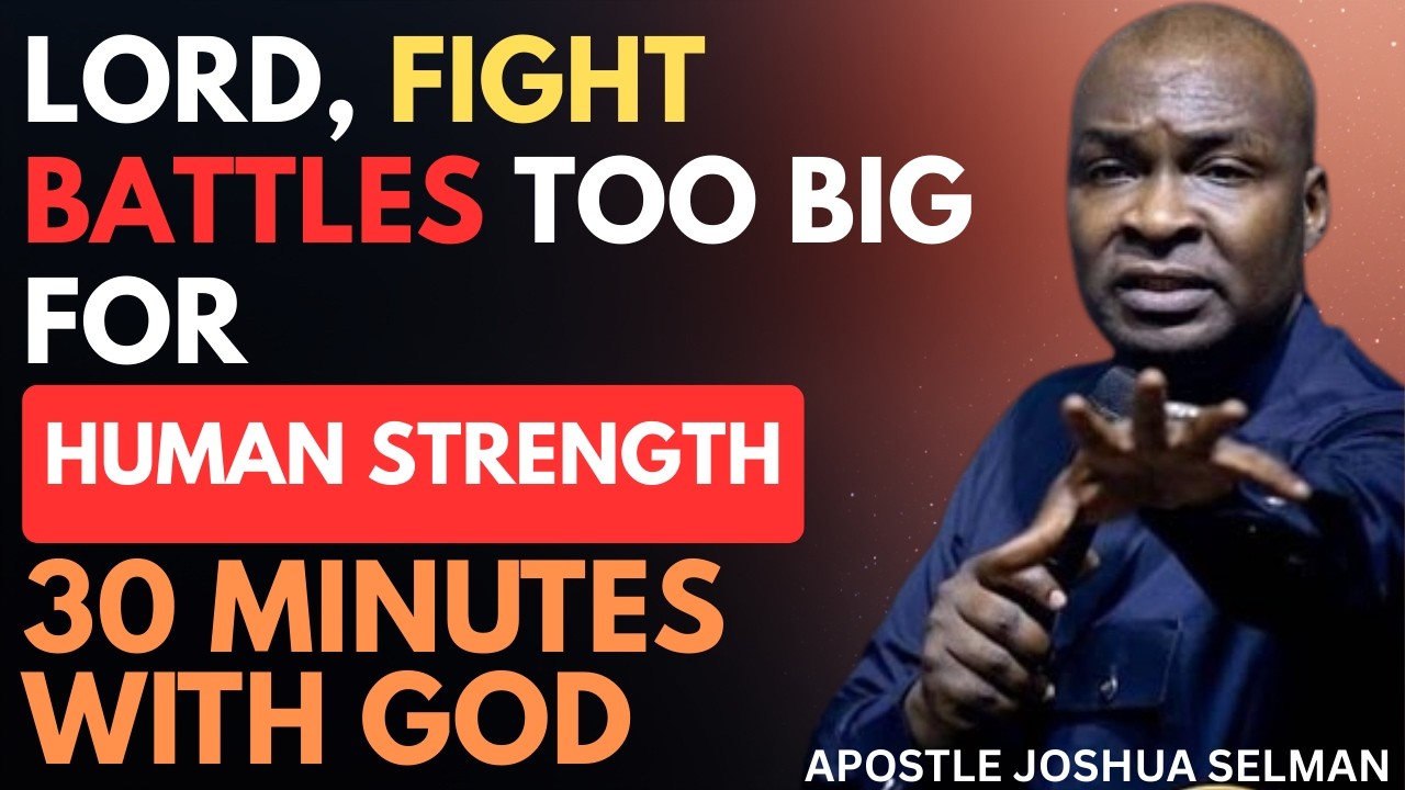 LORD, FIGHT BATTLES TOO BIG FOR HUMAN STRENGTH | APOSTLE JOSHUA SELMAN