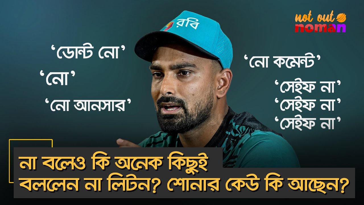 নো। ডোন্ট নো। নো কমেন্ট। নো আনসার। সেইফ না। না বলেও কি অনেক কিছুই বললেন না লিটন? শোনার কেউ কি আছেন?