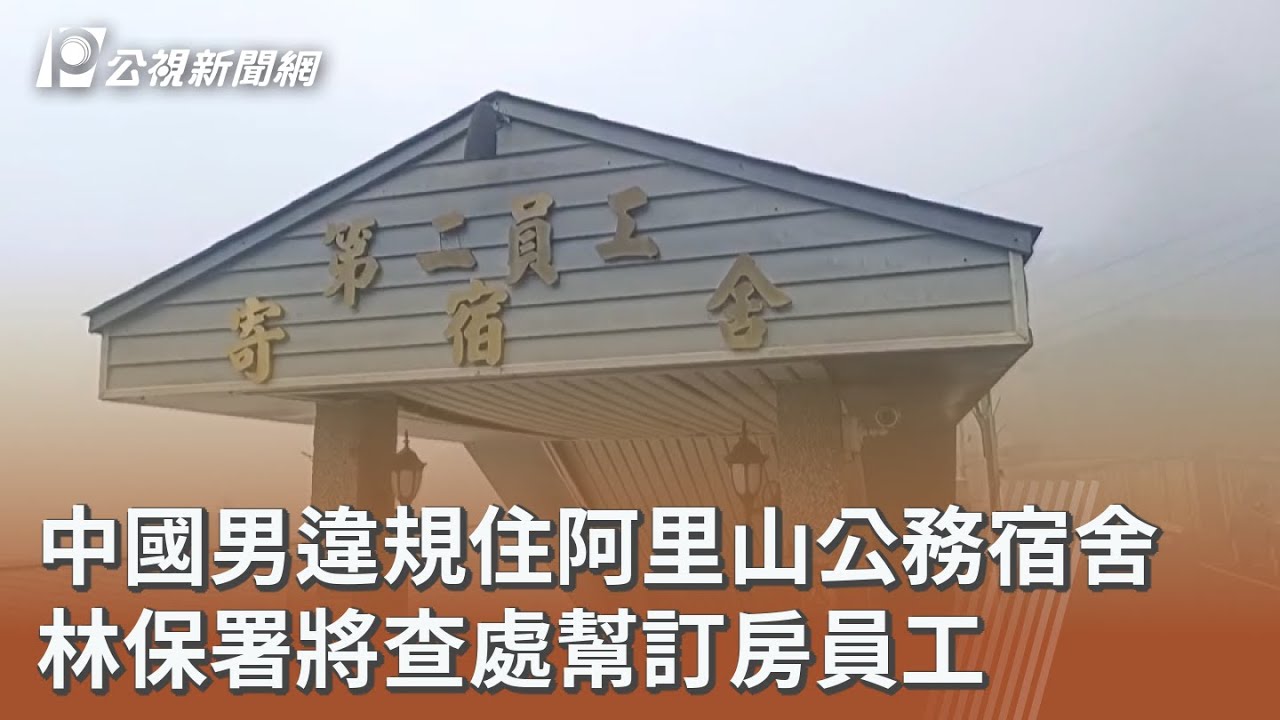 中國男違規住阿里山公務宿舍 林保署將查處幫訂房員工｜20260210 公視午間新聞