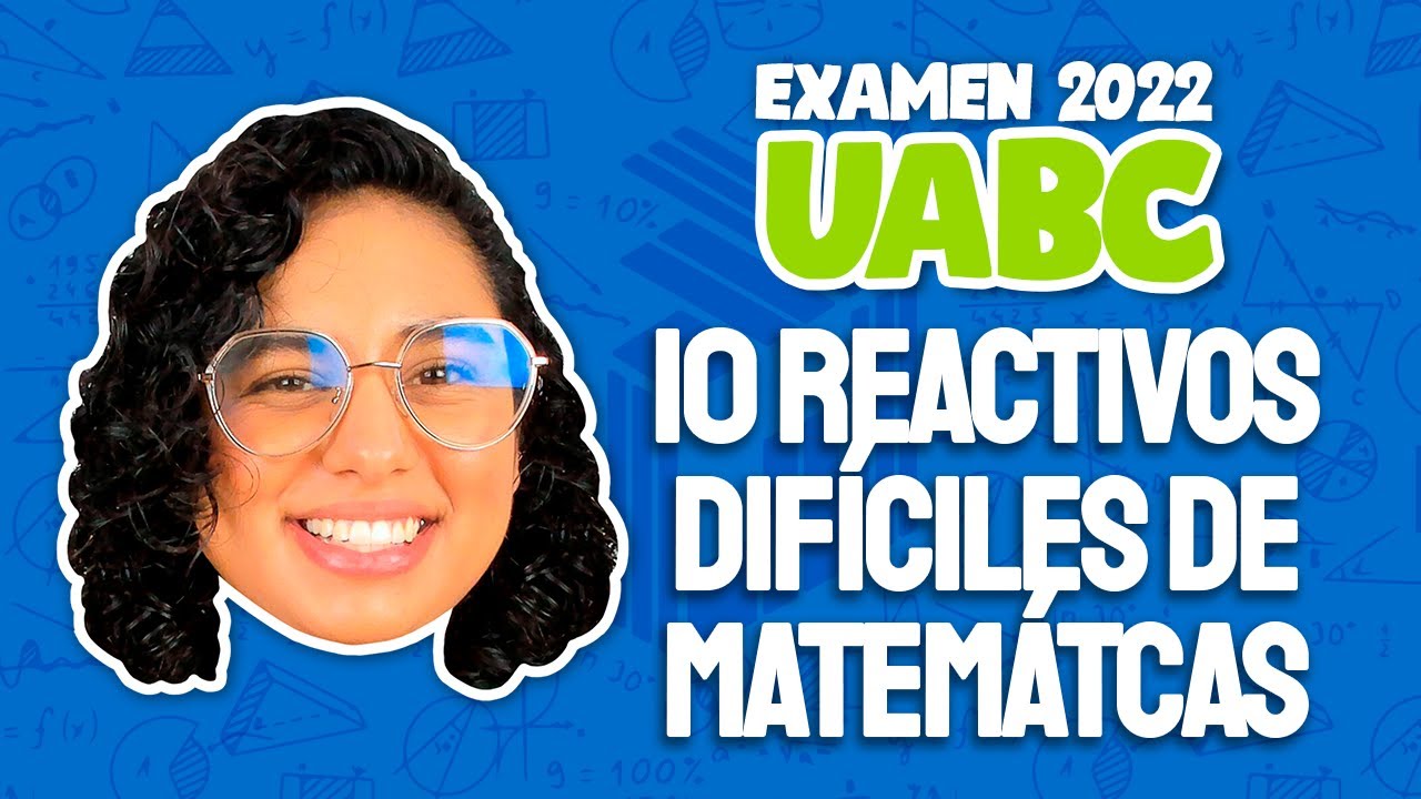 Examen UABC 2022: 10 reactivos difíciles de matemáticas