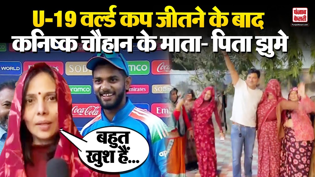 वर्ल्ड कप जीतने के बाद अंडर 19 इंडियन क्रिकेट टीम के प्लेयर कनिष्क चौहान के घर खुशी का माहौल