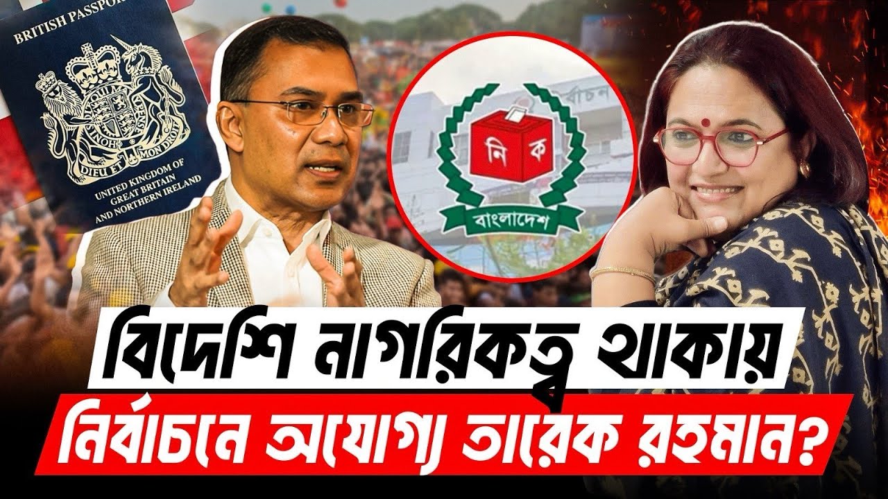 বিদেশি নাগরিকত্ব থাকায় নির্বাচনে অযোগ্য তারেক রহমান? | Tarique Rahman Citizenship