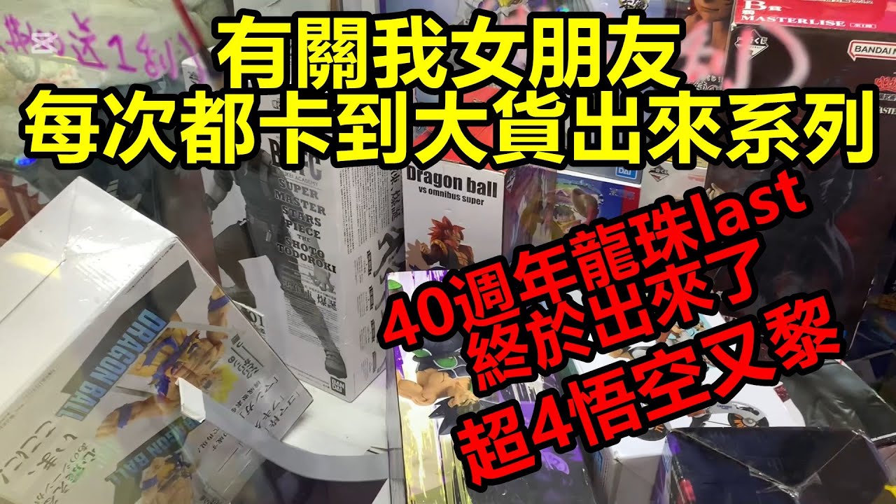 [香港夾公仔] 有關我女朋友每次都卡到大貨出來系列_40週年龍珠last 終於出來了_GT超4悟空都同我出來了