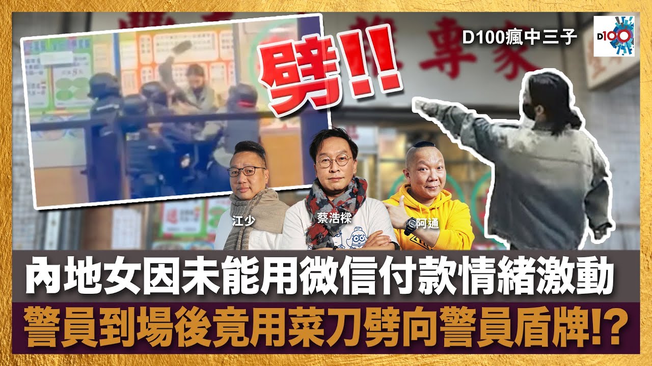 【精華】內地女因未能用微信付款情緒激動, 警員到場後竟用菜刀劈向警員盾牌!?｜瘋中三子｜主持：蔡浩樑（蔡蔡子）、阿通、江少