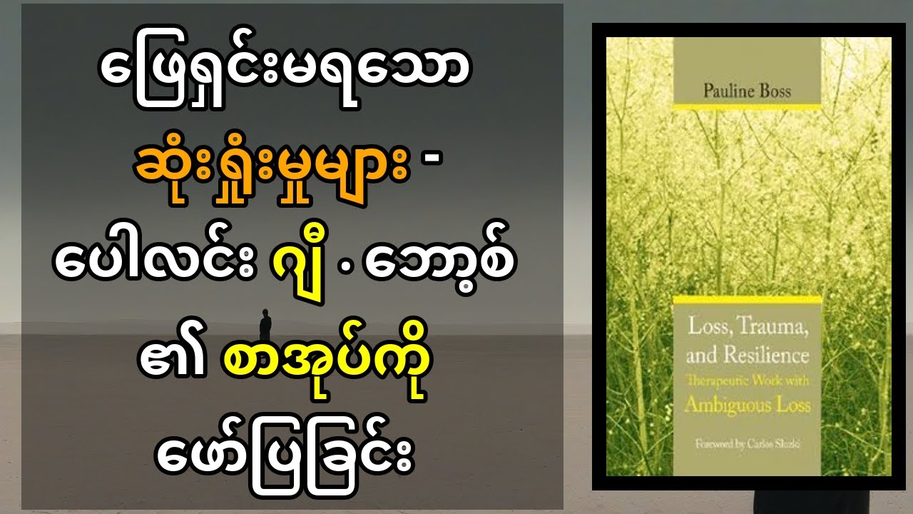 Pauline G. Boss ရဲ့ 'Loss, Trauma, and Resilience' စာအုပ်မှ မရေရာသော ဆုံးရှုံးမှု ဒဏ်ရာများအား နားလည