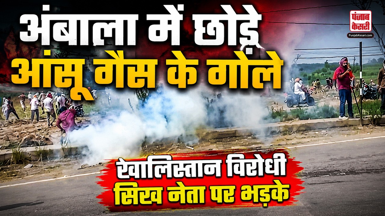 Haryana News:Ambala में उग्र भीड़ ने GT रोड जाम किया,आंसू गैस छोड़ी, खालिस्तान विरोधी सिख नेता पर भड़के