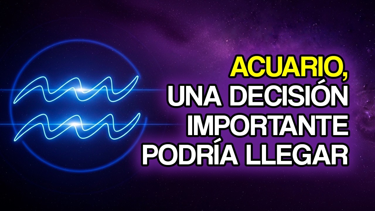 11 Decisiones Importantes Que ACUARIO Podría Enfrentar Pronto
