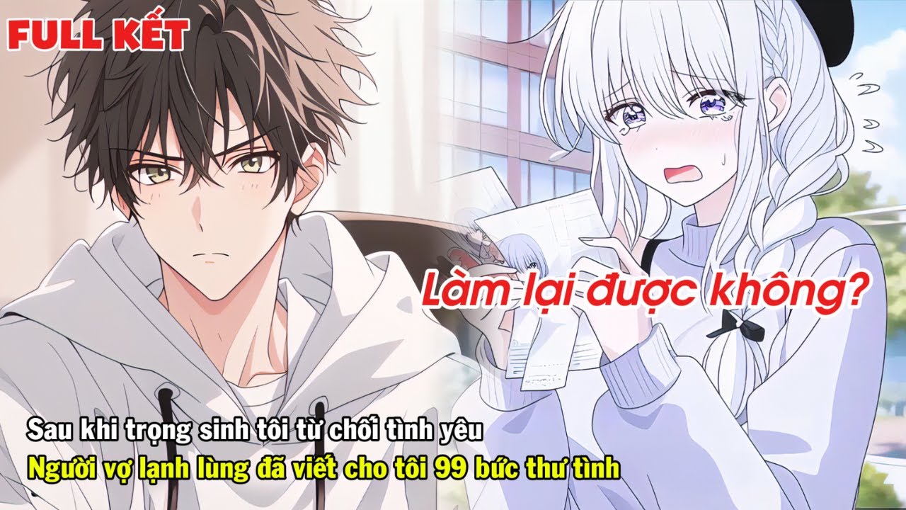 FULL | SAU KHI TRỌNG SINH TÔI TỪ CHỐI TÌNH YÊU NGƯỜI VỢ LẠNH LÙNG ĐÃ VIẾT CHO TÔI 99 BỨC THƯ TÌNH