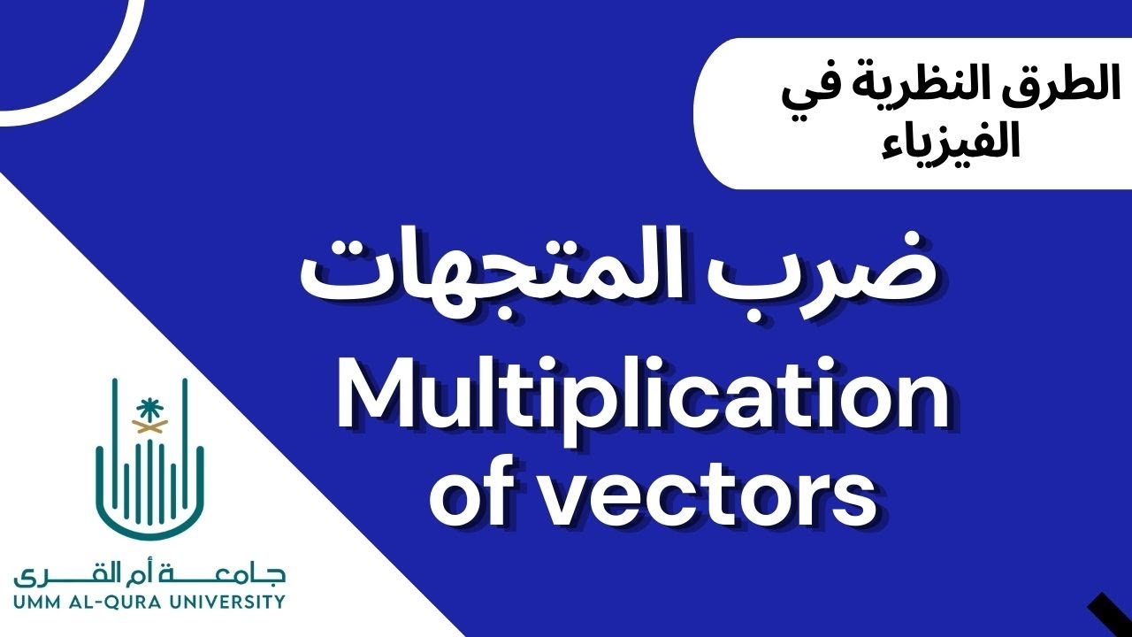 ضرب المتجهات | Multiplication of Vectors | الطرق النظرية في الفيزياء |  جامعة أم القرى (UQU)
