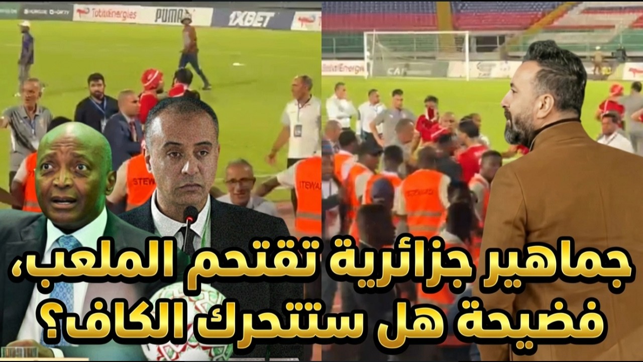 عاجل، جماهير جزائرية تقتحم الملعب، فضيحة، هل ستتحرك الكاف؟