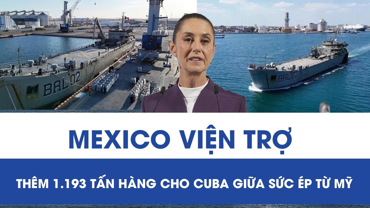 Bất chấp áp lực trừng phạt của Mỹ: Mexico gửi tiếp 1.193 tấn hàng viện trợ Cuba