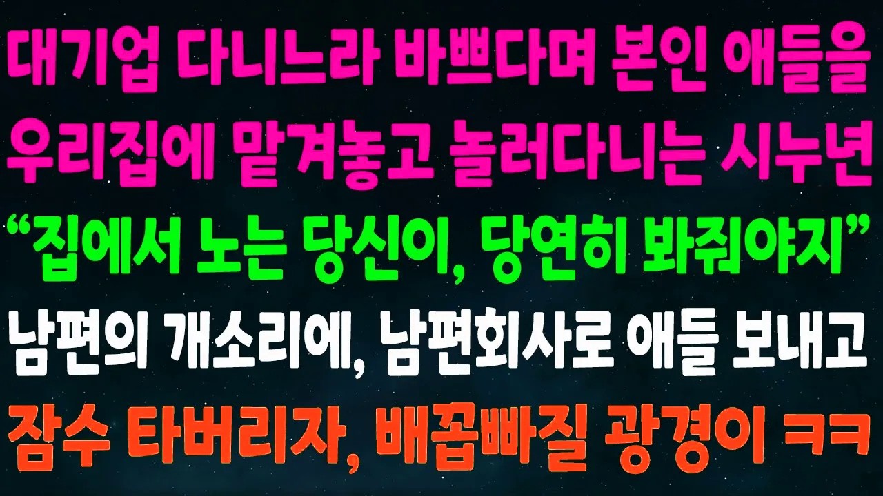 (반전신청사연)대기업 다녀 바쁘다며 본인 애들 우리집에 맡기고 놀러다니는 시누