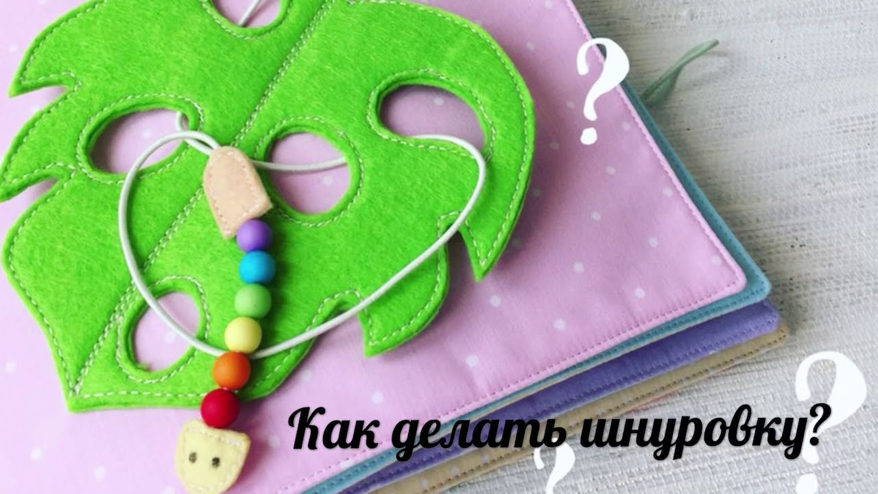 Игрушка-шнуровка для ребёнка своими руками. Как шить развивающую книжку из фетра и ткани?!